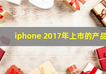 iphone 2017年上市的产品